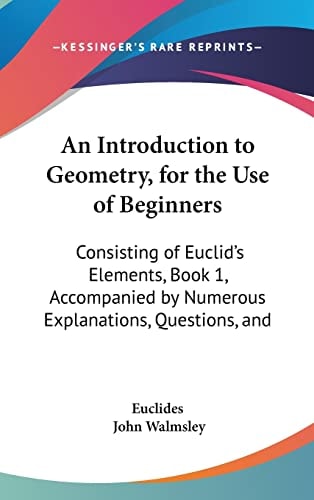 An Introduction To Geometry, For The Use Of Beginners Consisting Of Euclid's Elements, Book 1, Accompanied By Numerous Explanations, Questions, And Exercises (1884)