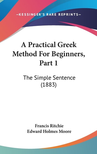 A Practical Greek Method For Beginners, Part 1 The Simple Sentence (1883)
