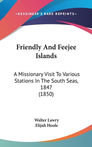 Friendly and Feejee Islands A Missionary Visit to Various Stations in the South Seas, 1847 (1850)