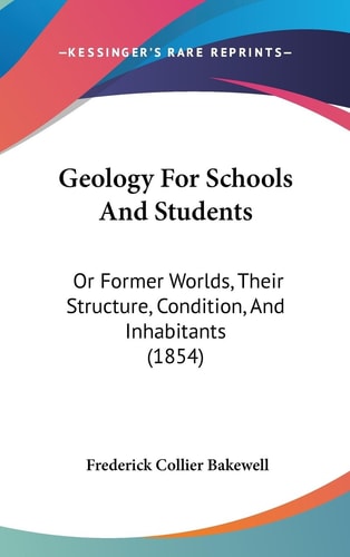 Geology for Schools and Students Or Former Worlds, Their Structure, Condition, and Inhabitants (1854)