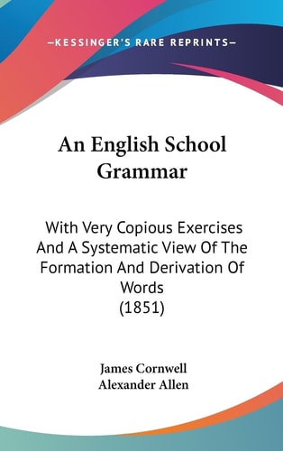 An English School Grammar With Very Copious Exercises and A Systematic View of the Formation and Derivation of Words (1851)