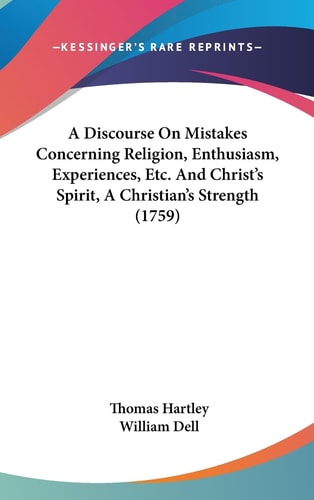A Discourse on Mistakes Concerning Religion, Enthusiasm, Experiences, Etc and Christ's Spirit, a Christian's Strength