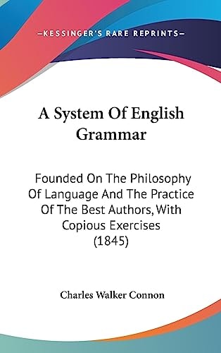 A System of English Grammar Founded on the Philosophy of Language and the Practice of the Best Authors, with Copious Exercises (1845)