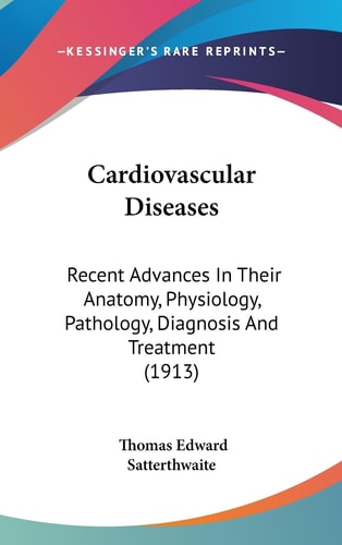 Cardiovascular Diseases Recent Advances In Their Anatomy, Physiology, Pathology, Diagnosis And Treatment (1913)