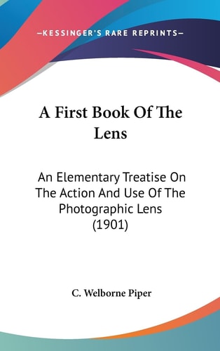 A First Book Of The Lens An Elementary Treatise On The Action And Use Of The Photographic Lens (1901)