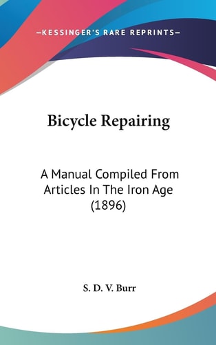 Bicycle Repairing A Manual Compiled From Articles In The Iron Age (1896)