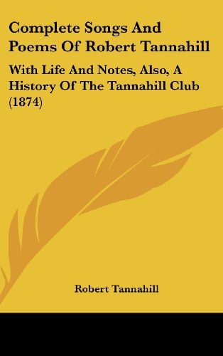 Complete Songs and Poems of Robert Tannahill With Life and Notes, Also, A History of the Tannahill Club (1874)