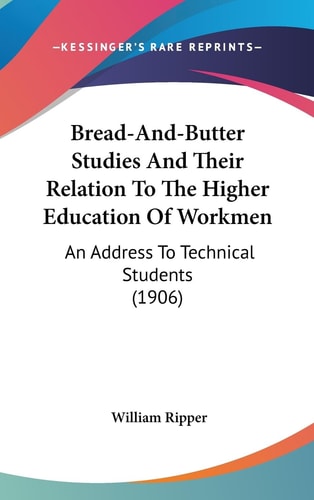 Bread-And-Butter Studies And Their Relation To The Higher Education Of Workmen An Address To Technical Students (1906)