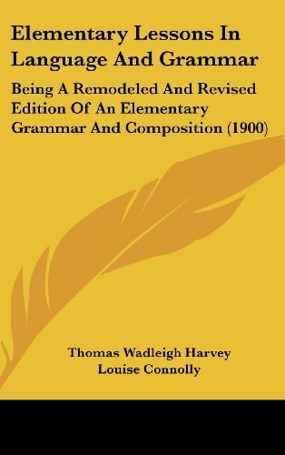 Elementary Lessons In Language And Grammar Being A Remodeled And Revised Edition Of An Elementary Grammar And Composition (1900)