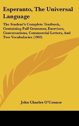 Esperanto, The Universal Language The Student's Complete Textbook, Containing Full Grammar, Exercises, Conversations, Commercial Letters, And Two Vocabularies (1903)