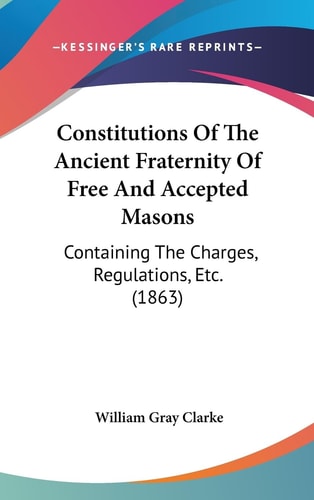 Constitutions of the Ancient Fraternity of Free and Accepted Masons Containing the Charges, Regulations, Etc. (1863)