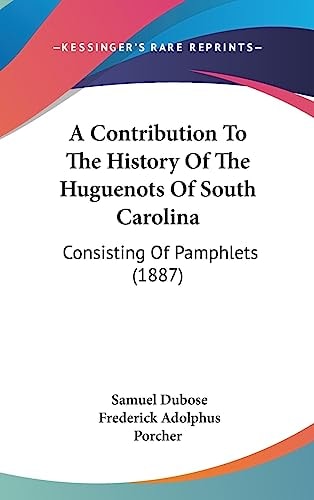 A Contribution To The History Of The Huguenots Of South Carolina Consisting Of Pamphlets (1887)