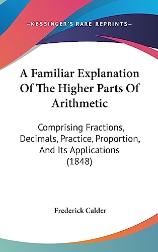 A Familiar Explanation of the Higher Parts of Arithmetic Comprising Fractions, Decimals, Practice, Proportion, and Its Applications (1848)
