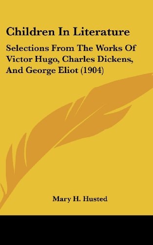 Children In Literature Selections From The Works Of Victor Hugo, Charles Dickens, And George Eliot (1904)