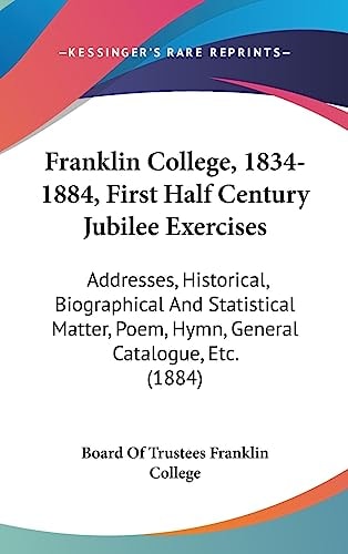 Franklin College, 1834-1884, First Half Century Jubilee Exercises Addresses, Historical, Biographical And Statistical Matter, Poem, Hymn, General Catalogue, Etc. (1884)