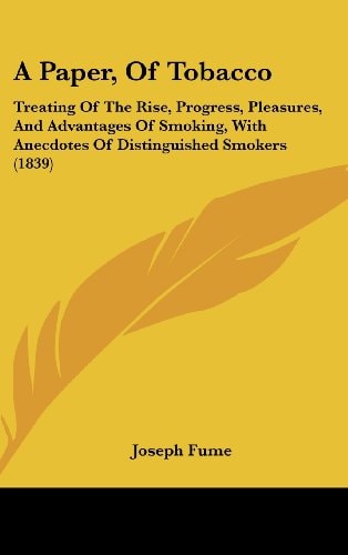 A Paper, of Tobacco Treating of the Rise, Progress, Pleasures, and Advantages of Smoking, with Anecdotes of Distinguished Smokers (1839)