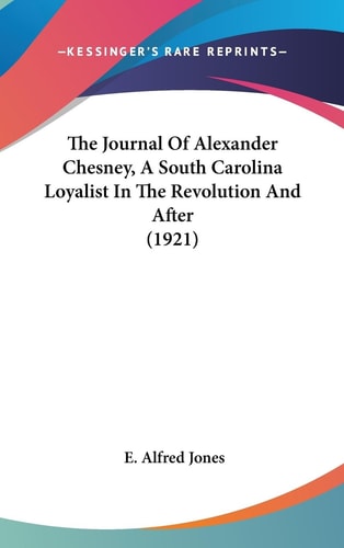 The Journal Of Alexander Chesney, A South Carolina Loyalist In The Revolution And After (1921)