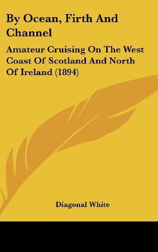 By Ocean, Firth And Channel Amateur Cruising On The West Coast Of Scotland And North Of Ireland (1894)