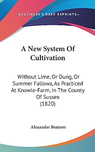 A New System of Cultivation Without Lime, Or Dung, Or Summer Fallows, As Practiced at Knowle-Farm, in the County of Sussex (1820)