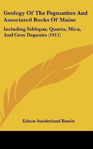Geology Of The Pegmatites And Associated Rocks Of Maine Including Feldspar, Quartz, Mica, And Gem Deposits (1911)