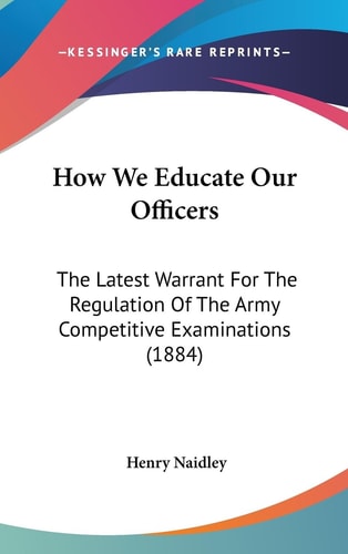How We Educate Our Officers The Latest Warrant For The Regulation Of The Army Competitive Examinations (1884)