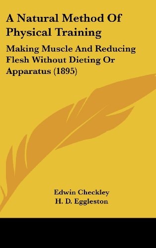 A Natural Method Of Physical Training Making Muscle And Reducing Flesh Without Dieting Or Apparatus (1895)