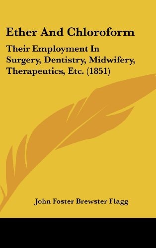 Ether and Chloroform Their Employment in Surgery, Dentistry, Midwifery, Therapeutics, Etc. (1851)