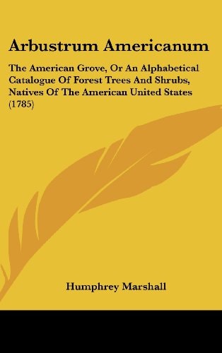Arbustrum Americanum The American Grove, Or an Alphabetical Catalogue of Forest Trees and Shrubs, Natives of the American United States (1785)
