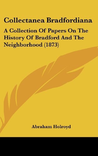Collectanea Bradfordian A Collection of Papers on the History of Bradford and the Neighborhood (1873)