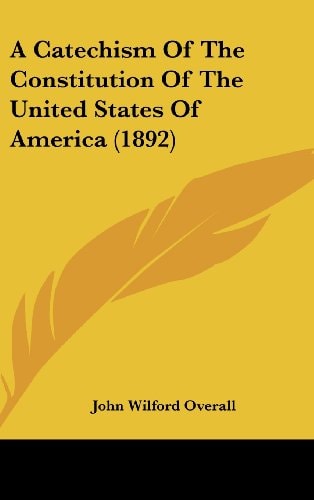 A Catechism Of The Constitution Of The United States Of America (1892)