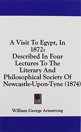 A Visit to Egypt, In 1872 Described in Four Lectures to the Literary and Philosophical Society of Newcastle-upon-Tyne (1874)