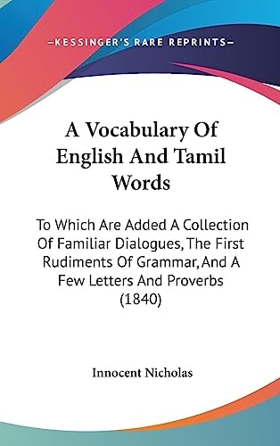 A Vocabulary of English and Tamil Words To Which Are Added A Collection of Familiar Dialogues, the First Rudiments of Grammar, and A Few Letters And