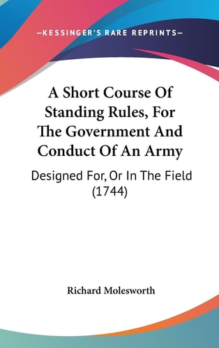 A Short Course of Standing Rules, for the Government and Conduct of an Army Designed For, Or in the Field (1744)