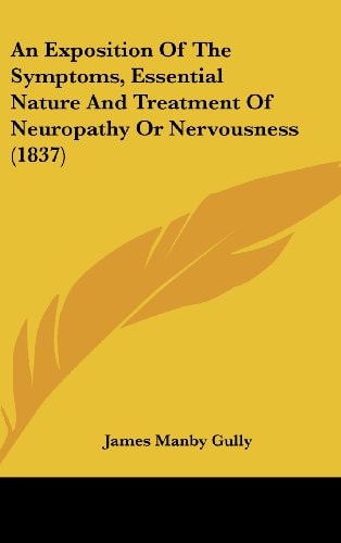 An Exposition of the Symptoms, Essential Nature and Treatment of Neuropathy Or Nervousness