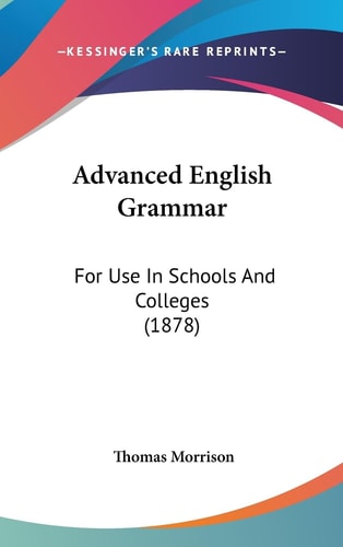 Advanced English Grammar For Use In Schools And Colleges (1878)