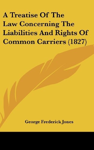 A Treatise of the Law Concerning the Liabilities and Rights of Common Carriers