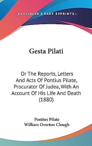 Gesta Pilati Or The Reports, Letters And Acts Of Pontius Pilate, Procurator Of Judea, With An Account Of His Life And Death (1880)