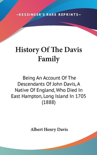 History Of The Davis Family Being An Account Of The Descendants Of John Davis, A Native Of England, Who Died In East Hampton, Long Island In 1705 (1888)