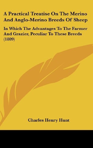 A Practical Treatise on the Merino and Anglo-Merino Breeds of Sheep In Which the Advantages to the Farmer and Grazier, Peculiar to These Breeds (1809