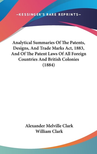 Analytical Summaries of the Patents, Designs, and Trade Marks Act, 1883, and of the Patent Laws of All Foreign Countries and British Colonies
