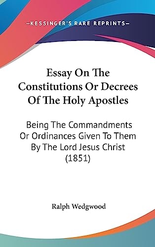 Essay on the Constitutions Or Decrees of the Holy Apostles Being the Commandments Or Ordinances Given to Them by the Lord Jesus Christ (1851)