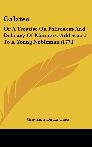 Galateo Or A Treatise on Politeness and Delicacy of Manners, Addressed to A Young Nobleman (1774)