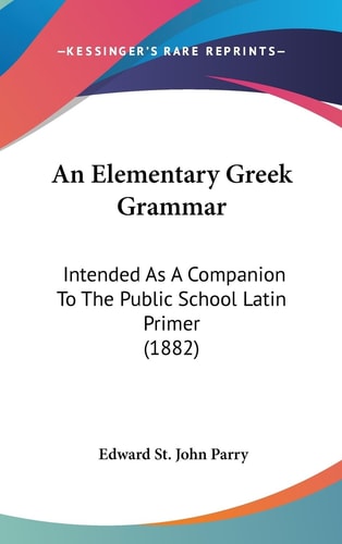 An Elementary Greek Grammar Intended As A Companion To The Public School Latin Primer (1882)