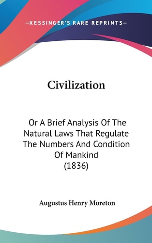 Civilization Or A Brief Analysis of the Natural Laws That Regulate the Numbers and Condition of Mankind (1836)