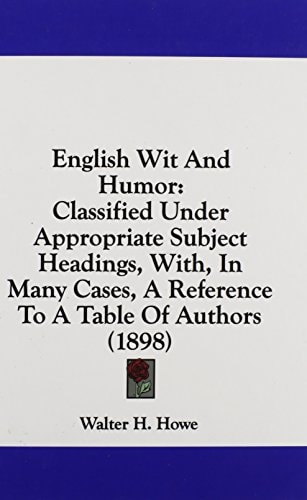 English Wit And Humor Classified Under Appropriate Subject Headings, With, In Many Cases, A Reference To A Table Of Authors (1898)