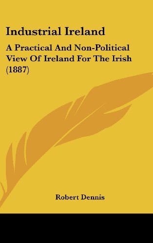 Industrial Ireland A Practical And Non-Political View Of Ireland For The Irish (1887)