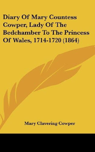 Diary of Mary Countess Cowper, Lady of the Bedchamber to the Princess of Wales, 1714-1720