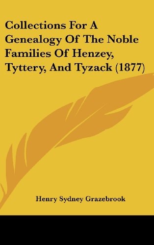 Collections For A Genealogy Of The Noble Families Of Henzey, Tyttery, And Tyzack (1877)