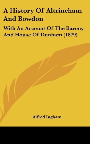 A History Of Altrincham And Bowdon With An Account Of The Barony And House Of Dunham (1879)