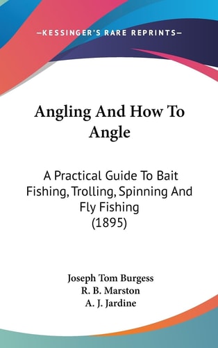 Angling And How To Angle A Practical Guide To Bait Fishing, Trolling, Spinning And Fly Fishing (1895)